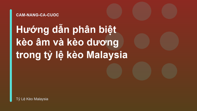 Hướng dẫn phân biệt kèo âm và kèo dương trong tỷ lệ kèo Malaysia