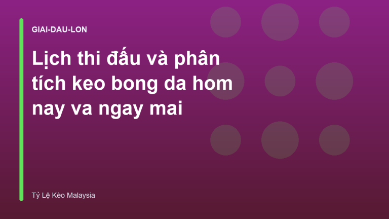 Lịch thi đấu và phân tích keo bong da hom nay va ngay mai