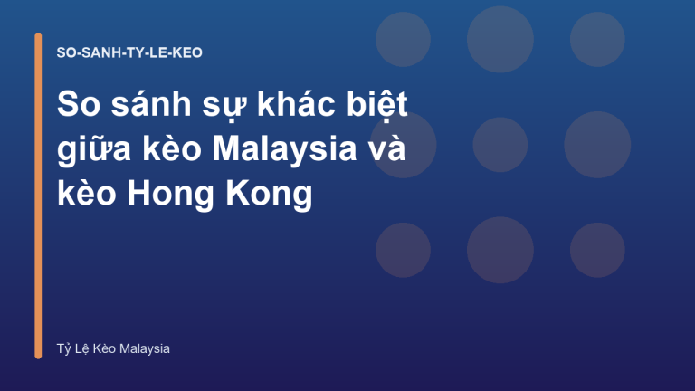 So sánh sự khác biệt giữa kèo Malaysia và kèo Hong Kong